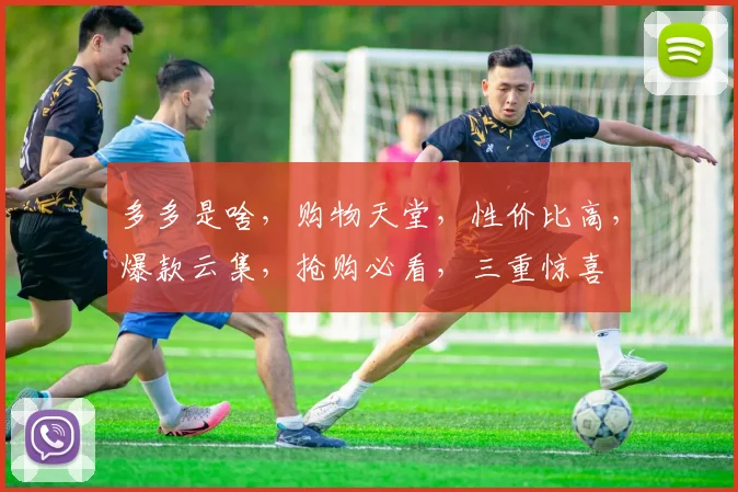 多多是啥，购物天堂，性价比高，爆款云集，抢购必看，三重惊喜