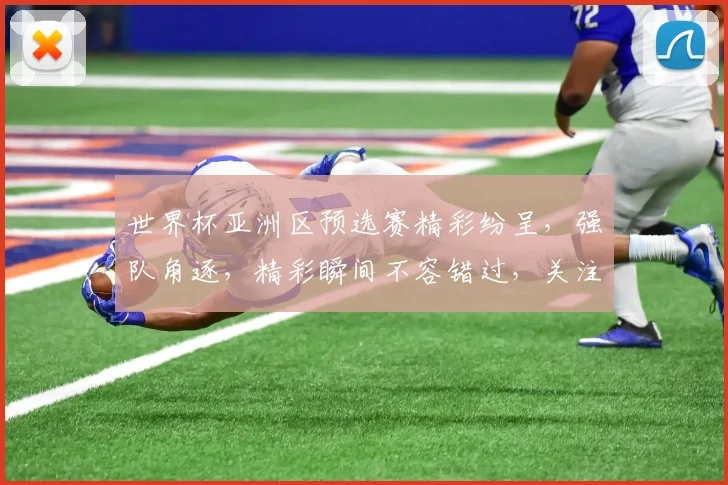 世界杯亚洲区预选赛精彩纷呈，强队角逐，精彩瞬间不容错过，关注足球盛宴