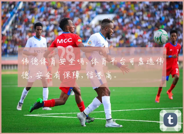 伟德体育安全吗,体育平台可靠选伟德,安全有保障,信誉高。