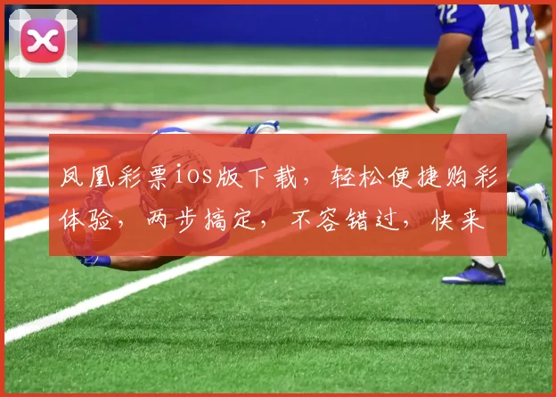 凤凰彩票ios版下载，轻松便捷购彩体验，两步搞定，不容错过，快来下载