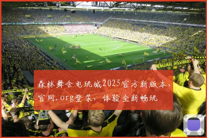 森林舞会电玩城2025官方新版本，官网.org登录，体验全新畅玩