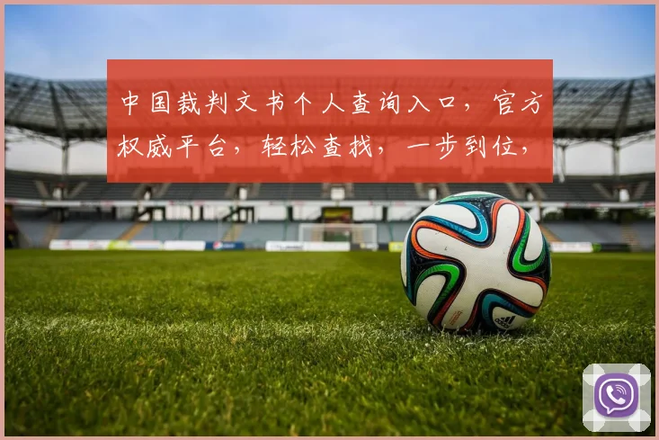 中国裁判文书个人查询入口，官方权威平台，轻松查找，一步到位，三重保障，安全可靠。