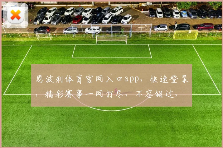 恩波利体育官网入口app，快速登录，精彩赛事一网打尽，不容错过，三重优惠等你来