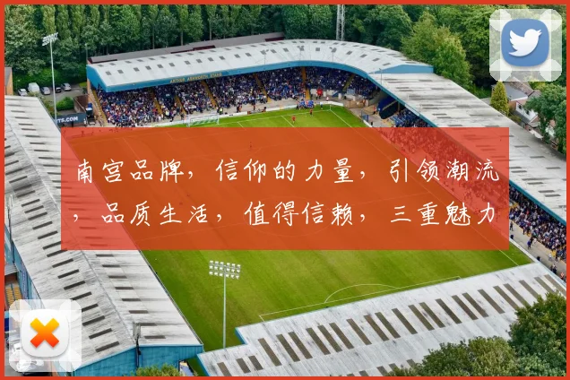 南宫品牌，信仰的力量，引领潮流，品质生活，值得信赖，三重魅力，共铸辉煌。