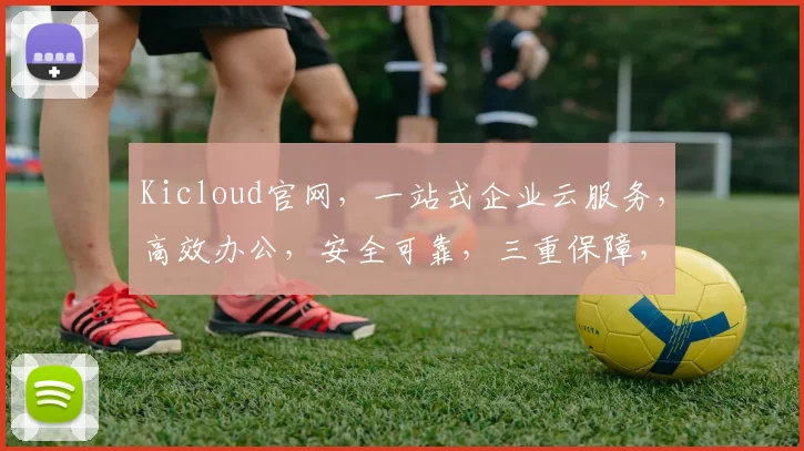 Kicloud官网，一站式企业云服务，高效办公，安全可靠，三重保障，助力企业腾飞，不容错过