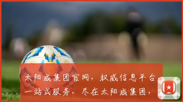 太阳成集团官网，权威信息平台，一站式服务，尽在太阳成集团，官网网址一网打尽。