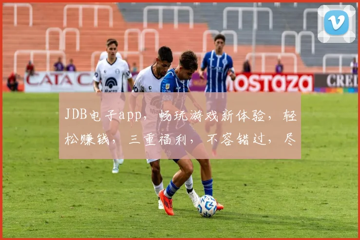JDB电子app，畅玩游戏新体验，轻松赚钱，三重福利，不容错过，尽享刺激